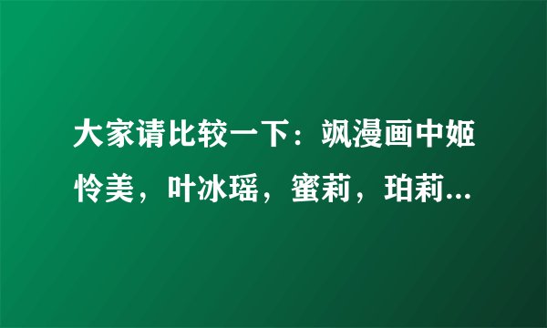 大家请比较一下：飒漫画中姬怜美，叶冰瑶，蜜莉，珀莉谁好看？