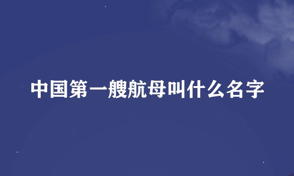 中国第一艘航母叫什么名字