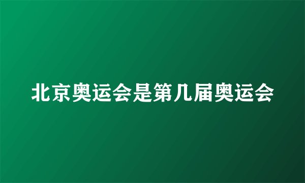 北京奥运会是第几届奥运会