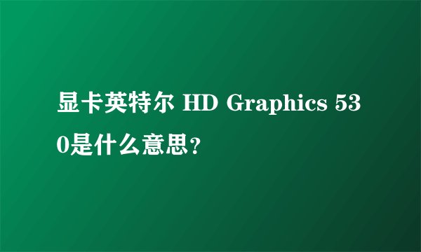 显卡英特尔 HD Graphics 530是什么意思？