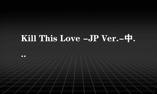 Kill This Love -JP Ver.-中文谐音？