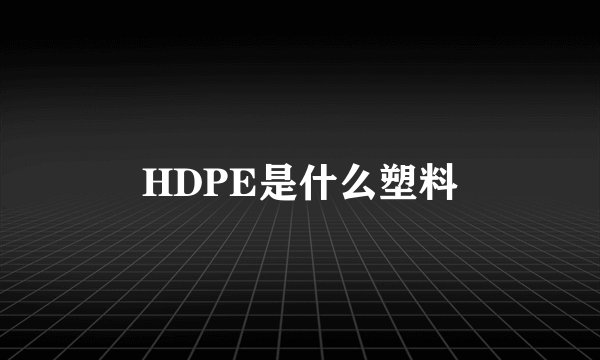 HDPE是什么塑料
