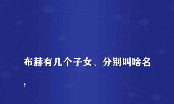 
布赫有几个子女、分别叫啥名,

