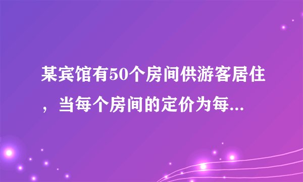 某宾馆有50个房间供游客居住，当每个房间的定价为每天180元时，房间会全部住满．当
