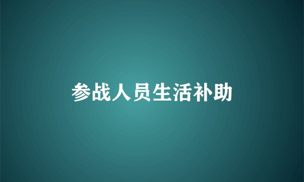参战人员生活补助