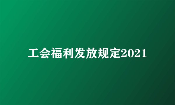 工会福利发放规定2021