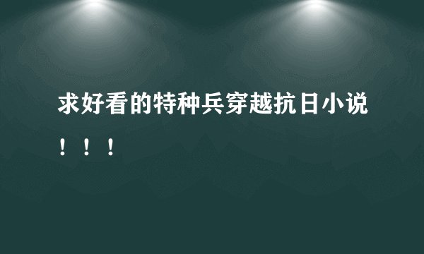 求好看的特种兵穿越抗日小说！！！