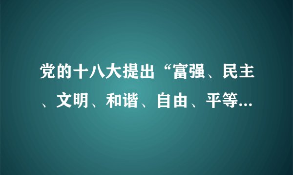 党的十八大提出“富强、民主、文明、和谐、自由、平等、公正、法制、爱国、敬业、诚信、友善”24字核心