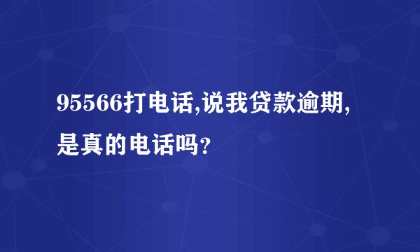 95566打电话,说我贷款逾期,是真的电话吗？