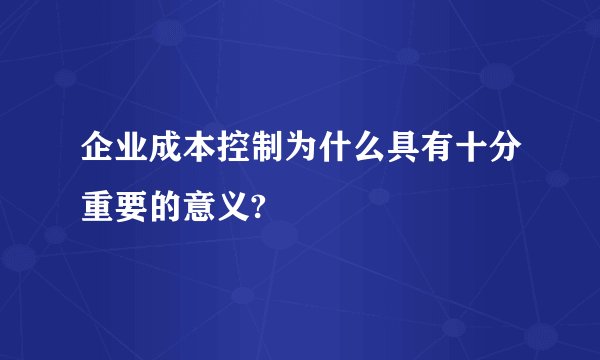 企业成本控制为什么具有十分重要的意义?