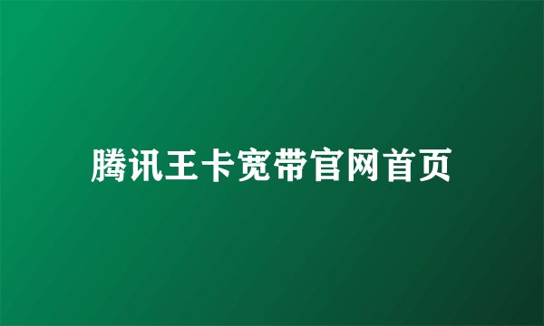 腾讯王卡宽带官网首页