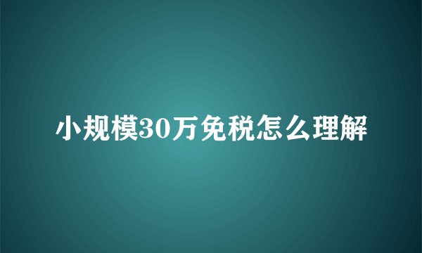 小规模30万免税怎么理解