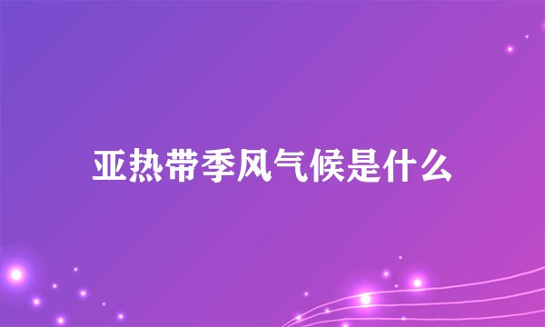 亚热带季风气候是什么