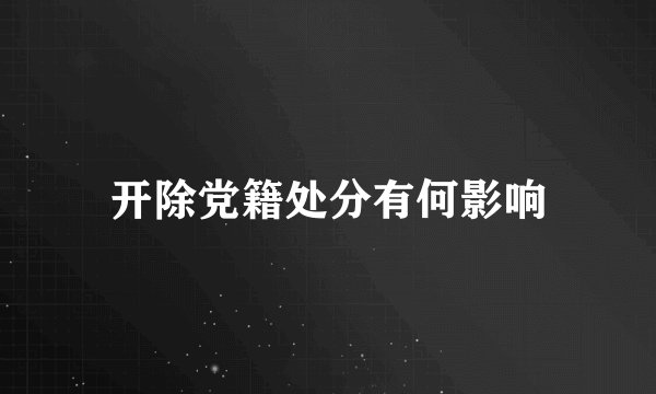 开除党籍处分有何影响