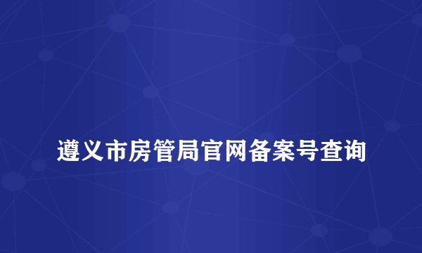 
遵义市房管局官网备案号查询

