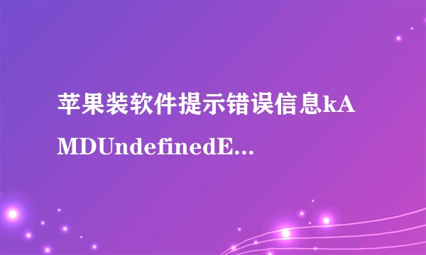 苹果装软件提示错误信息kAMDUndefinedError什么意思