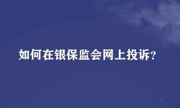 如何在银保监会网上投诉？