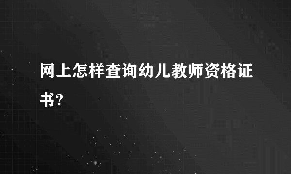 网上怎样查询幼儿教师资格证书?