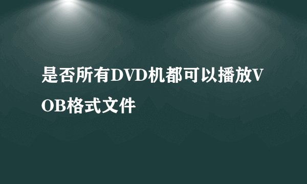 是否所有DVD机都可以播放VOB格式文件