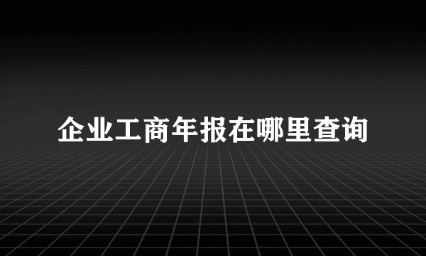 企业工商年报在哪里查询