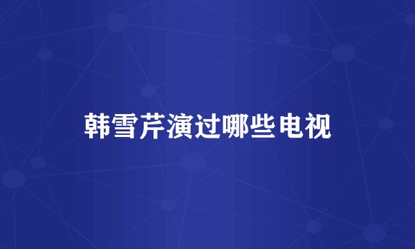 韩雪芹演过哪些电视