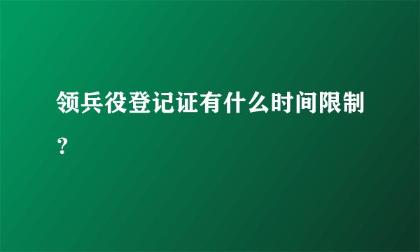 领兵役登记证有什么时间限制？