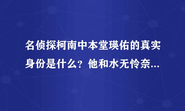 名侦探柯南中本堂瑛佑的真实身份是什么？他和水无怜奈是什么关系？
