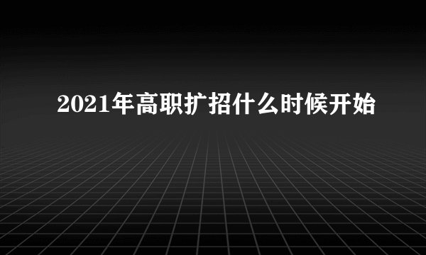 2021年高职扩招什么时候开始