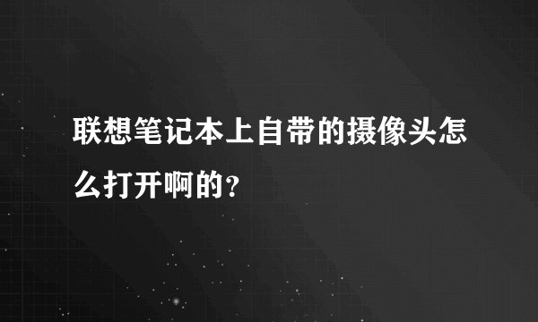 联想笔记本上自带的摄像头怎么打开啊的？