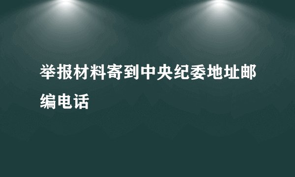 举报材料寄到中央纪委地址邮编电话