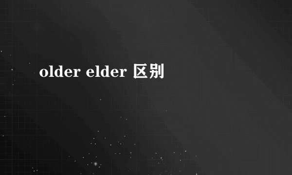older elder 区别