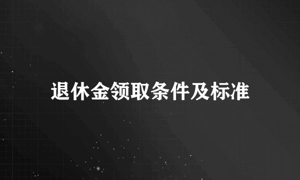 退休金领取条件及标准