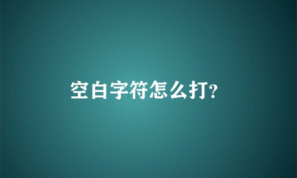 空白字符怎么打？