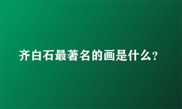 齐白石最著名的画是什么？