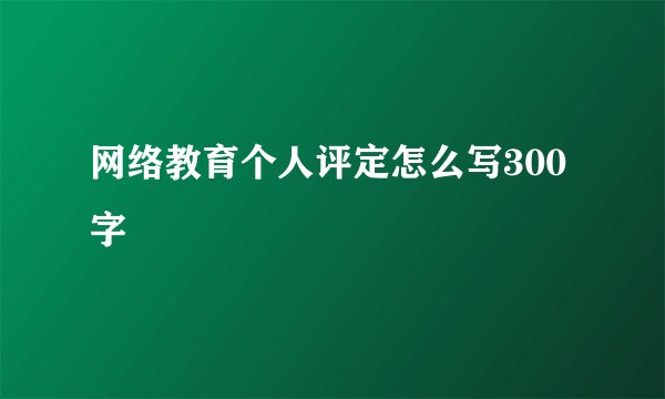 网络教育个人评定怎么写300字