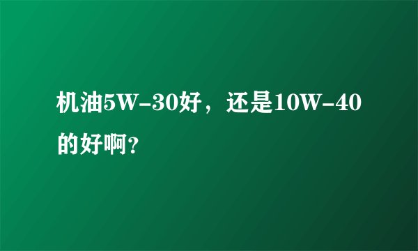机油5W-30好，还是10W-40的好啊？