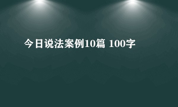 今日说法案例10篇 100字