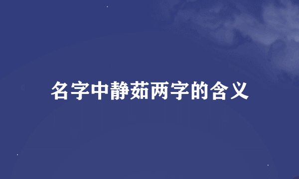 名字中静茹两字的含义