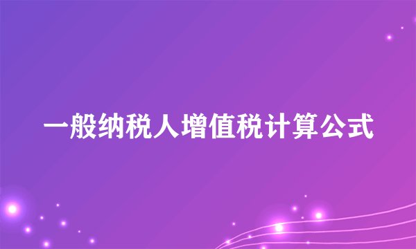 一般纳税人增值税计算公式