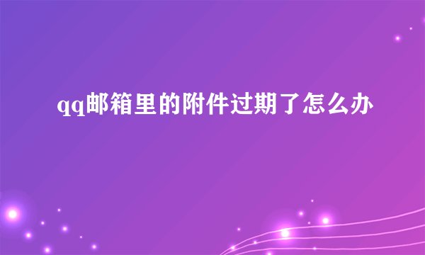 qq邮箱里的附件过期了怎么办