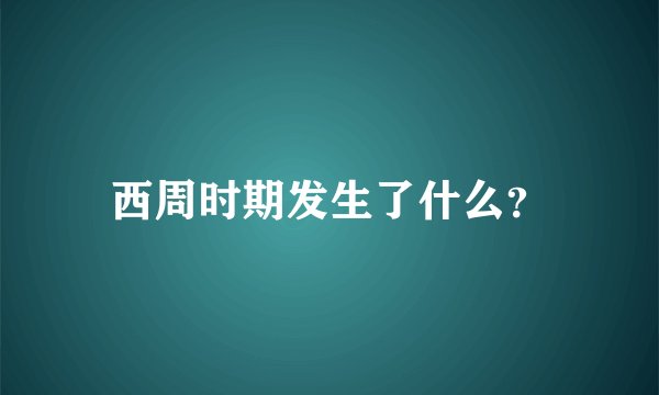 西周时期发生了什么？