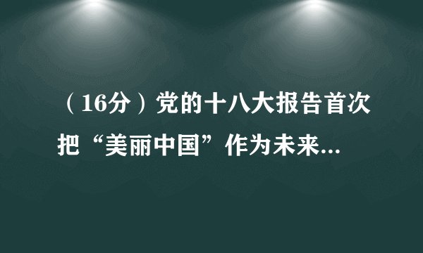 （16分）党的十八大报告首次把“美丽中国”作为未来生态文明建设的宏伟目标。阅读材料，回答问题。材料一