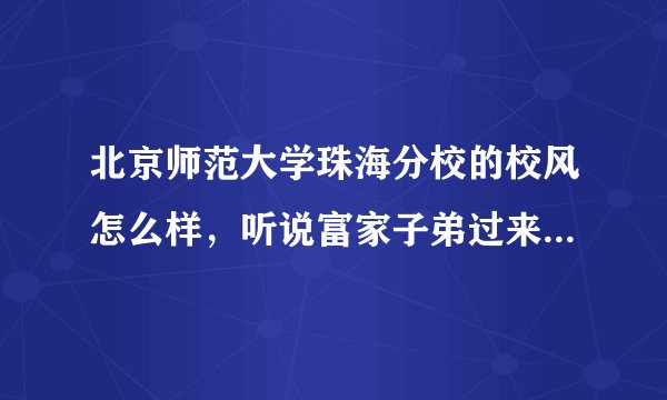 北京师范大学珠海分校的校风怎么样，听说富家子弟过来混文凭的很多是吗？