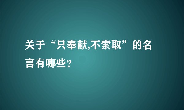 关于“只奉献,不索取”的名言有哪些？