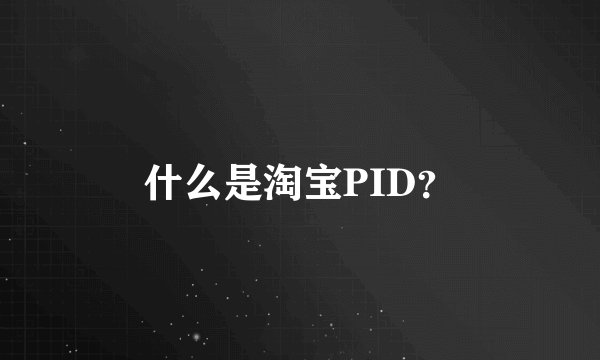 什么是淘宝PID？