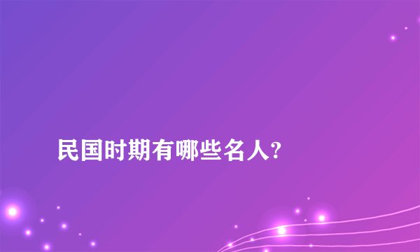 
民国时期有哪些名人?

