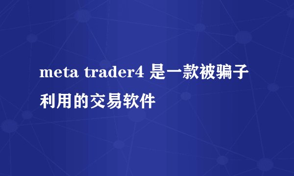 meta trader4 是一款被骗子利用的交易软件