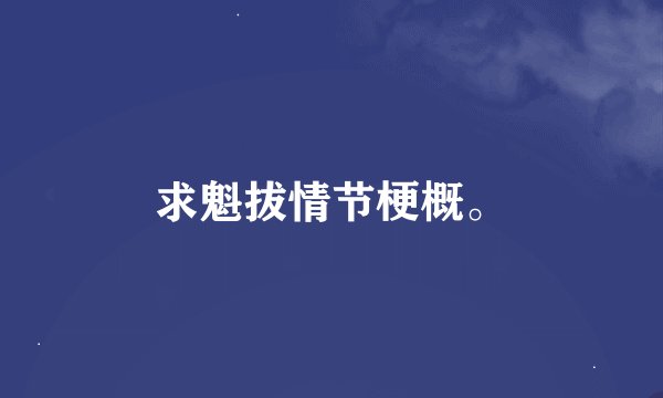 求魁拔情节梗概。