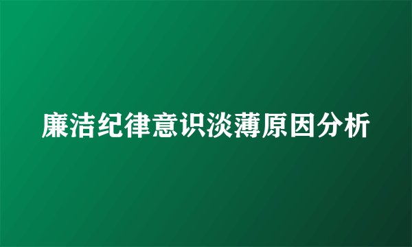 廉洁纪律意识淡薄原因分析