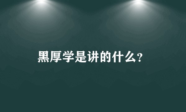 黑厚学是讲的什么？
